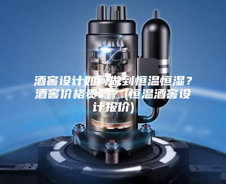 酒窖設計如何做到恒溫恒濕？酒窖價格貴嗎？(恒溫酒窖設計報價)