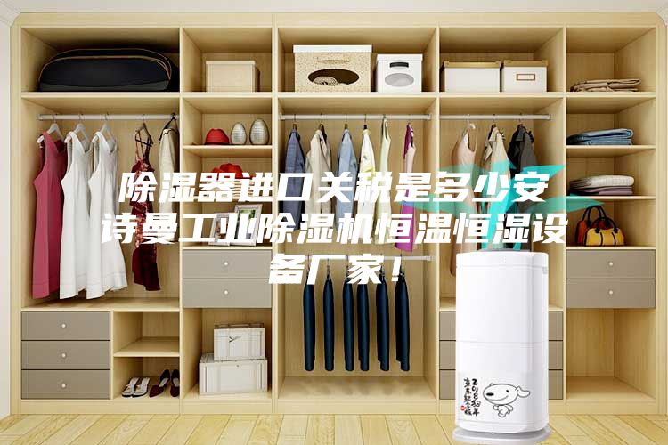 除濕器進口關(guān)稅是多少安詩曼工業(yè)除濕機恒溫恒濕設(shè)備廠家！
