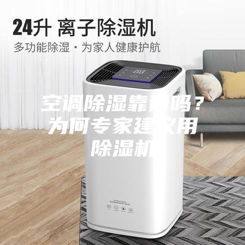 空調除濕靠譜嗎？為何專家建議用除濕機