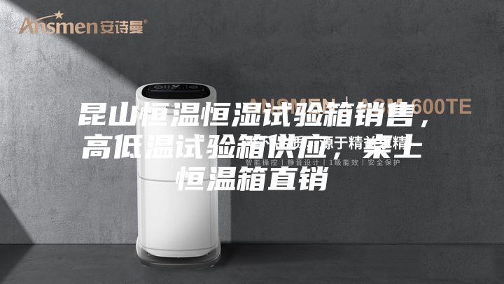 昆山恒溫恒濕試驗箱銷售，高低溫試驗箱供應，桌上恒溫箱直銷