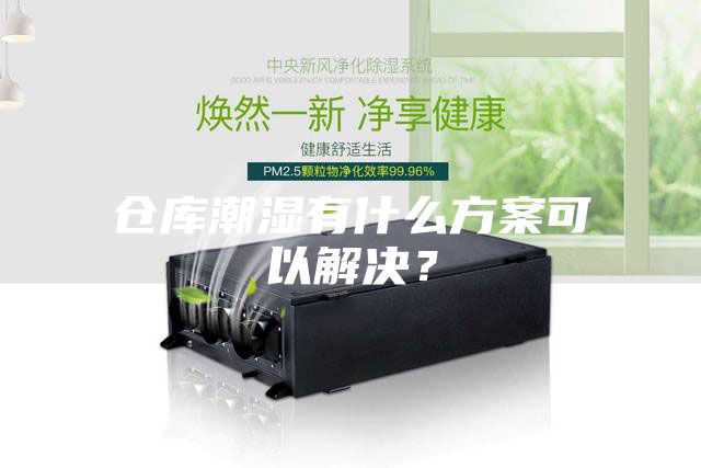 倉庫潮濕有什么方案可以解決？