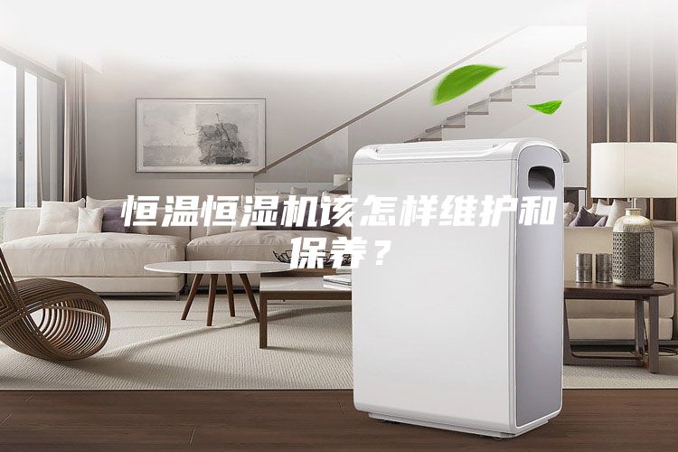 恒溫恒濕機(jī)該怎樣維護(hù)和保養(yǎng)？