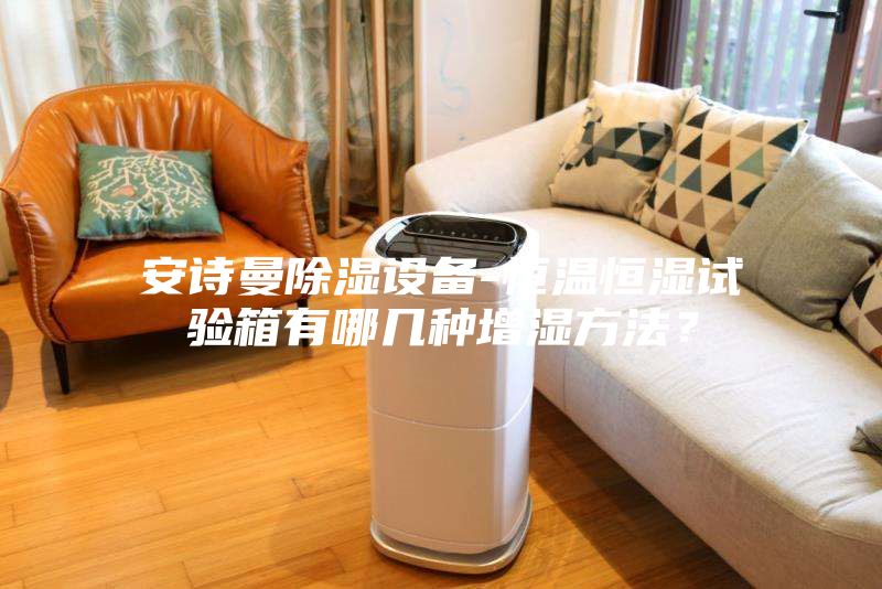 安詩曼除濕設備-恒溫恒濕試驗箱有哪幾種增濕方法？