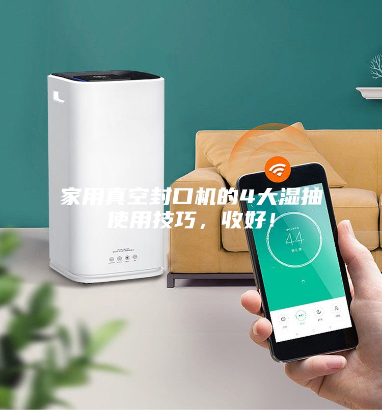 家用真空封口機(jī)的4大濕抽使用技巧，收好！