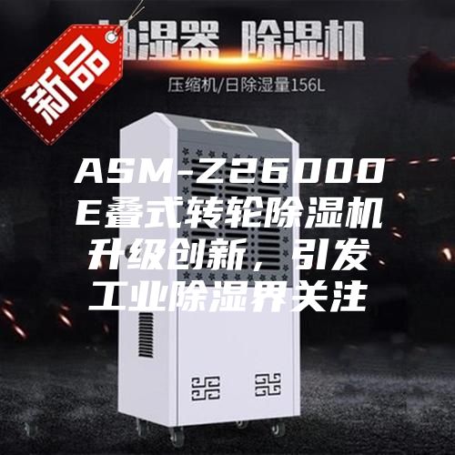 ASM-Z26000E疊式轉輪除濕機升級創新，引發工業除濕界關注