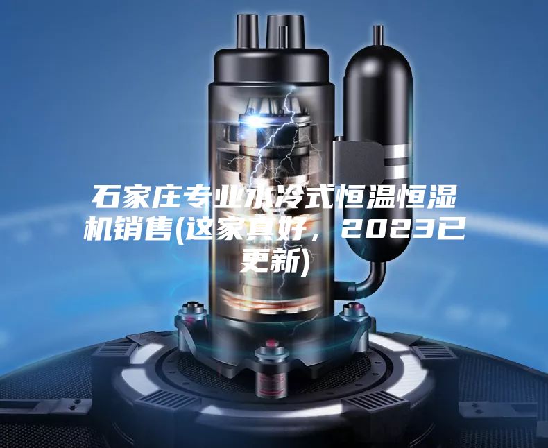 石家莊專(zhuān)業(yè)水冷式恒溫恒濕機(jī)銷(xiāo)售(這家真好，2023已更新)