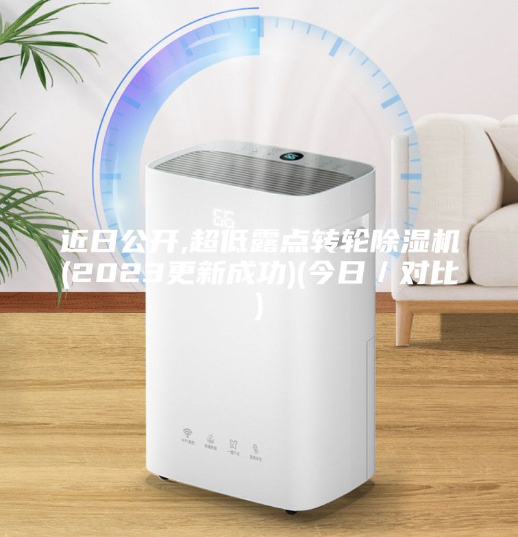 近日公開,超低露點(diǎn)轉(zhuǎn)輪除濕機(jī)(2023更新成功)(今日／對比)