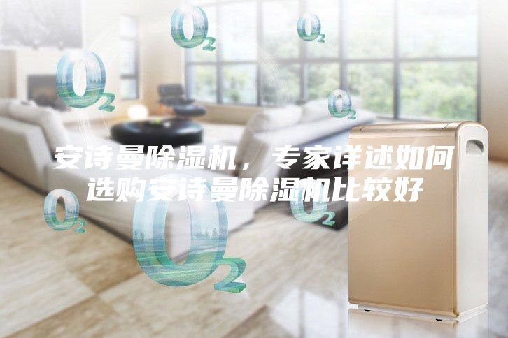 安詩曼除濕機，專家詳述如何選購安詩曼除濕機比較好