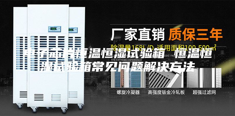 電子芯片恒溫恒濕試驗(yàn)箱 恒溫恒濕試驗(yàn)箱常見問題解決方法