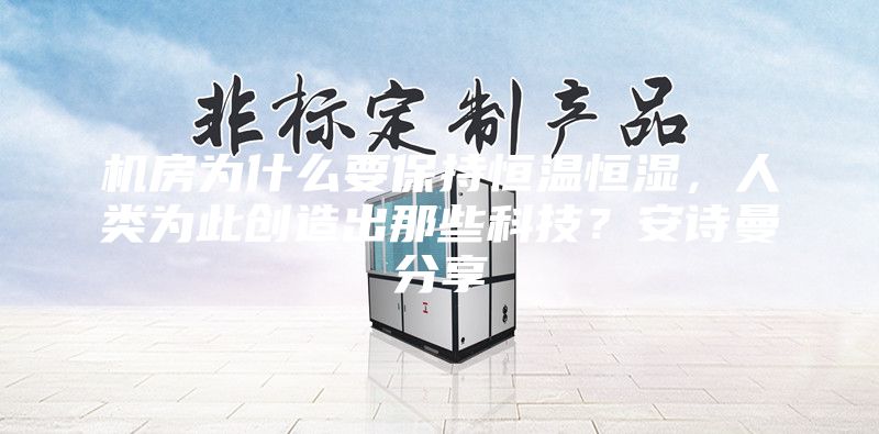 機(jī)房為什么要保持恒溫恒濕，人類為此創(chuàng)造出那些科技？安詩(shī)曼分享