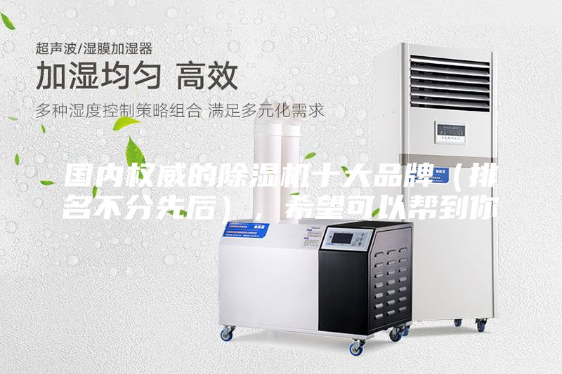 國(guó)內(nèi)權(quán)威的除濕機(jī)十大品牌（排名不分先后），希望可以幫到你
