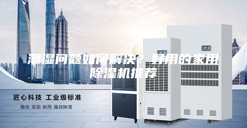潮濕問題如何解決？好用的家用除濕機(jī)推薦