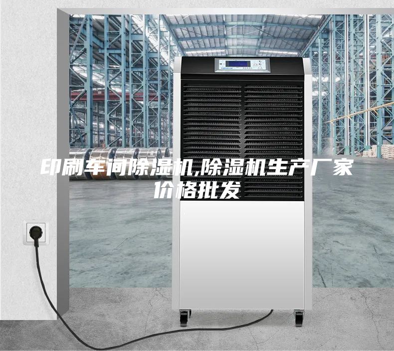 印刷車間除濕機(jī),除濕機(jī)生產(chǎn)廠家價格批發(fā)