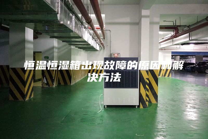 恒溫恒濕箱出現(xiàn)故障的原因和解決方法