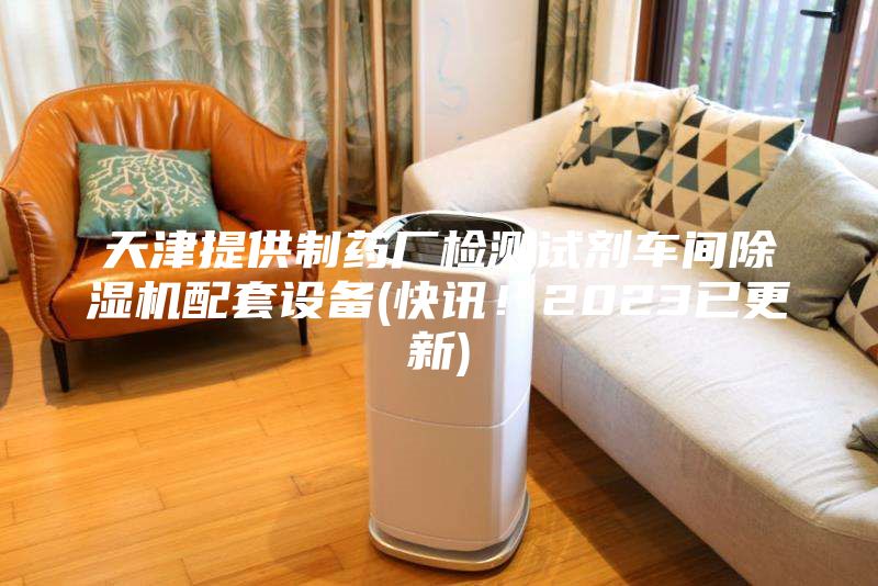 天津提供制藥廠檢測(cè)試劑車間除濕機(jī)配套設(shè)備(快訊！2023已更新)