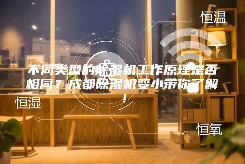 不同類型的除濕機(jī)工作原理是否相同？成都除濕機(jī)變小帶你了解！