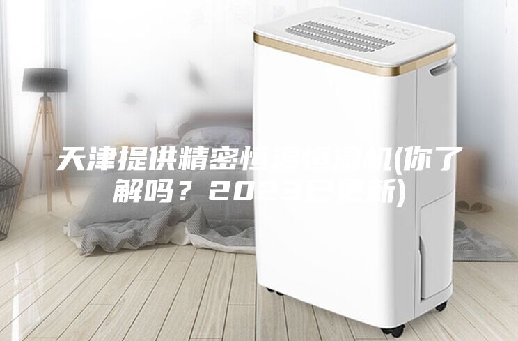 天津提供精密恒溫恒濕機(jī)(你了解嗎？2023已更新)