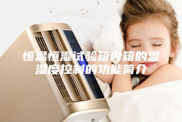 恒溫恒濕試驗(yàn)箱內(nèi)箱的溫濕度控制的功能簡介