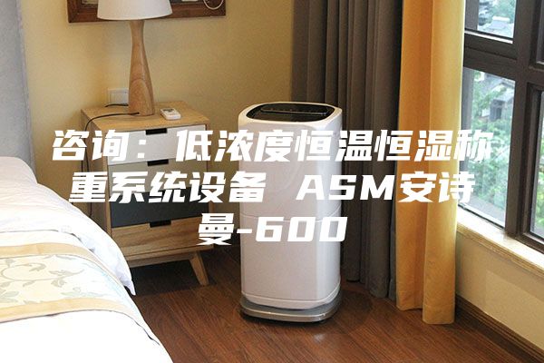 咨詢：低濃度恒溫恒濕稱重系統(tǒng)設(shè)備 ASM安詩曼-600