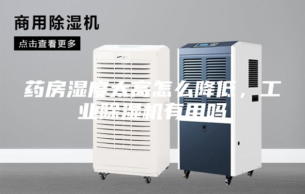 藥房濕度太高怎么降低，工業(yè)除濕機有用嗎