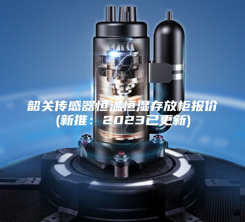 韶關(guān)傳感器恒溫恒濕存放柜報價(新推：2023已更新)