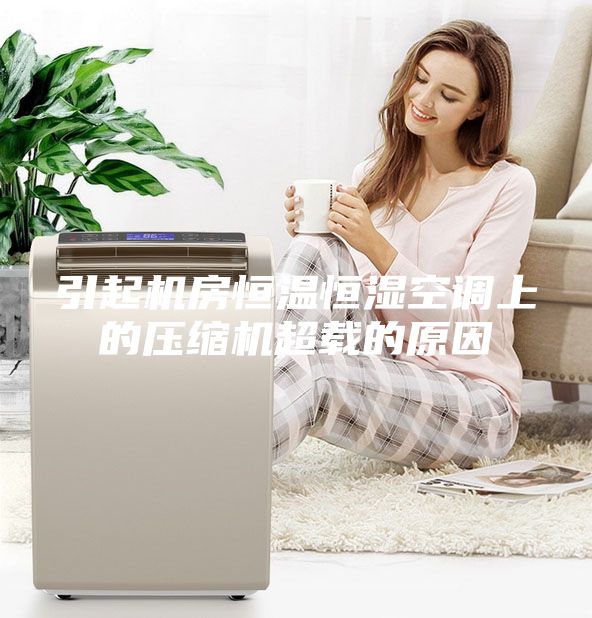 引起機(jī)房恒溫恒濕空調(diào)上的壓縮機(jī)超載的原因