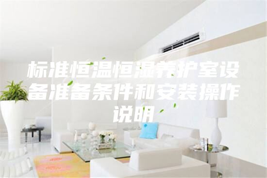 標(biāo)準(zhǔn)恒溫恒濕養(yǎng)護(hù)室設(shè)備準(zhǔn)備條件和安裝操作說明