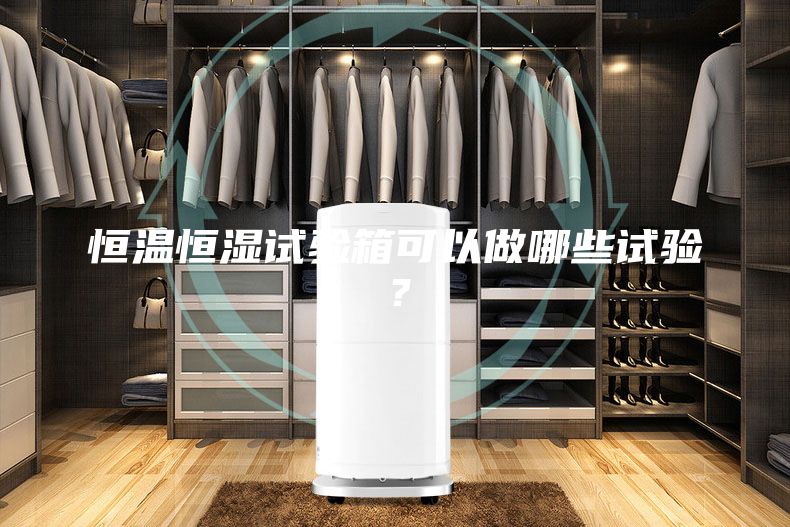 恒溫恒濕試驗箱可以做哪些試驗？